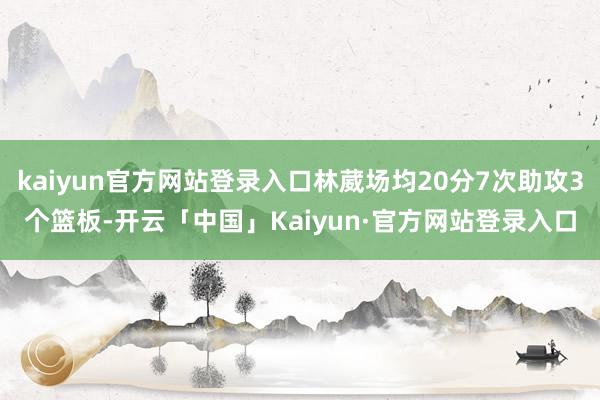 kaiyun官方网站登录入口林葳场均20分7次助攻3个篮板-开云「中国」Kaiyun·官方网站登录入口