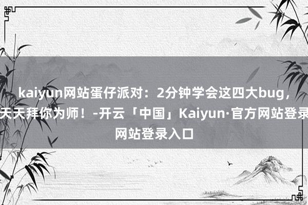 kaiyun网站蛋仔派对：2分钟学会这四大bug，同桌天天拜你为师！-开云「中国」Kaiyun·官方网站登录入口