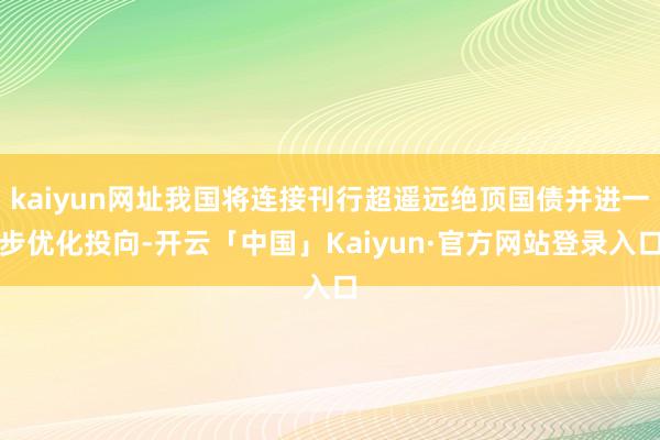 kaiyun网址我国将连接刊行超遥远绝顶国债并进一步优化投向-开云「中国」Kaiyun·官方网站登录入口